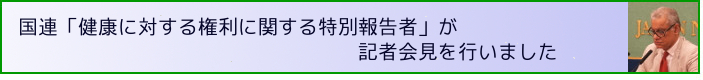 
              【声明】国連「健康に対する権利に関する特別報告者」が記者会見を行いました
            
            